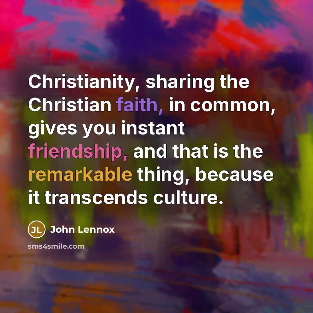 “Christianity, sharing the Christian faith, in common, gives you instant…” quote by John Lennox