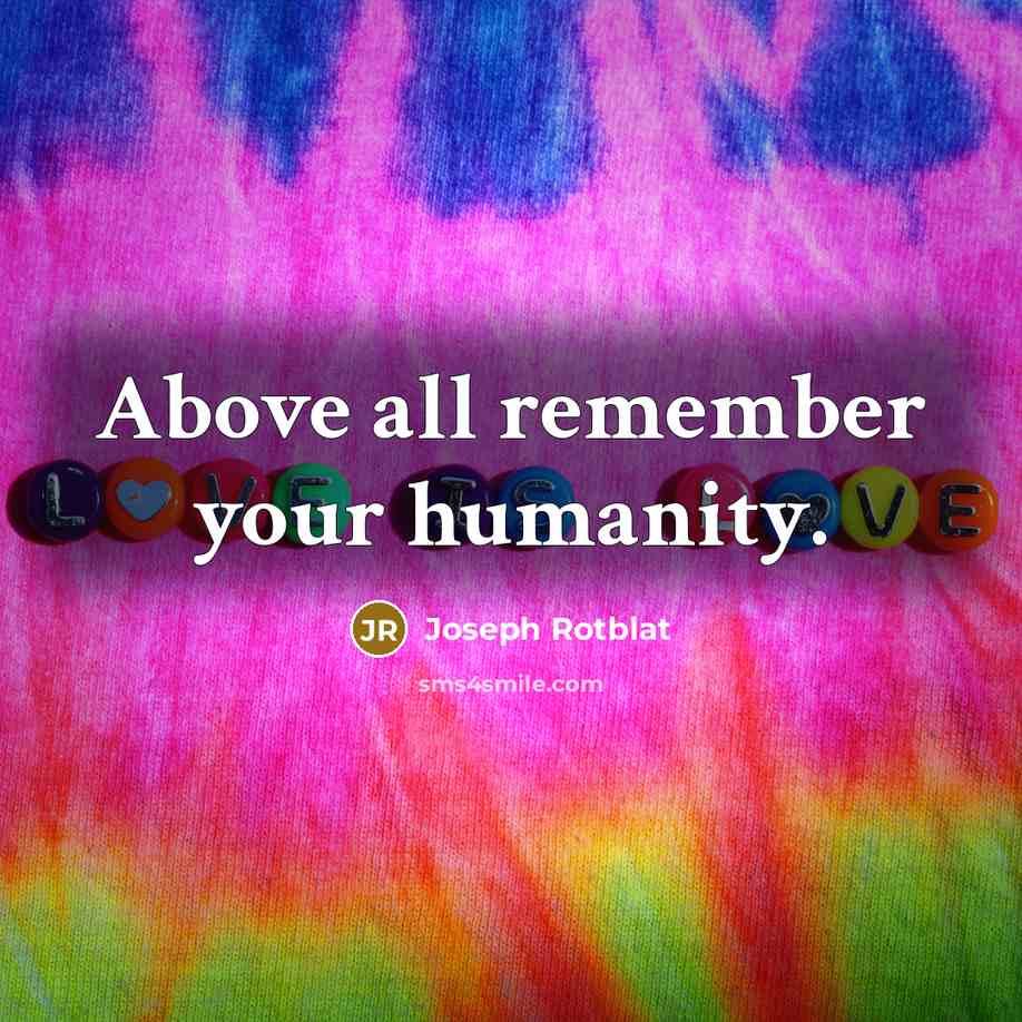“Above all remember your humanity.…” quote by Joseph Rotblat