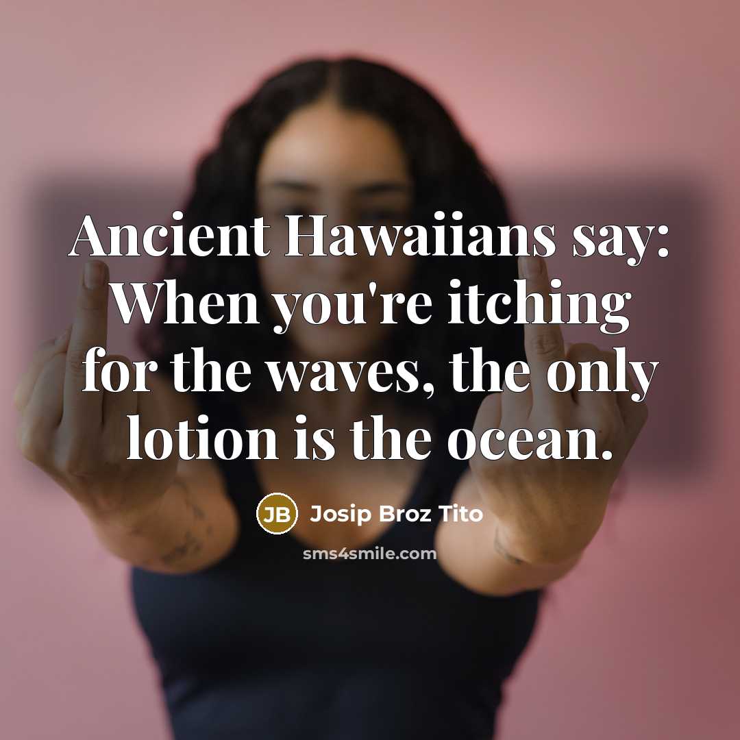 “Ancient Hawaiians say: When you're itching for the waves, the…” quote by Josip Broz Tito