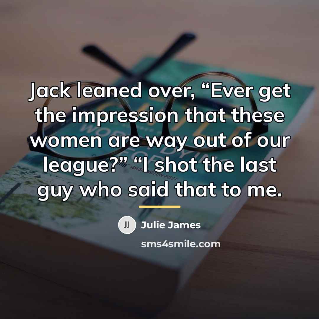 “Jack leaned over, “Ever get the impression that these women…” quote by Julie James