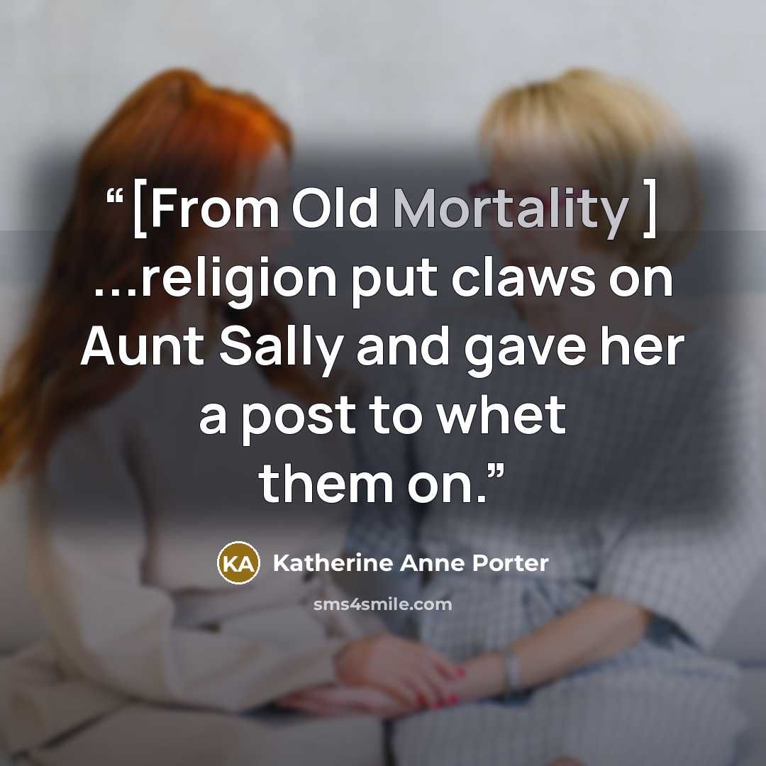 “[From Old Mortality ] ...religion put claws on Aunt Sally and gave her a post to whet them on.” quote by Katherine Anne Porter
