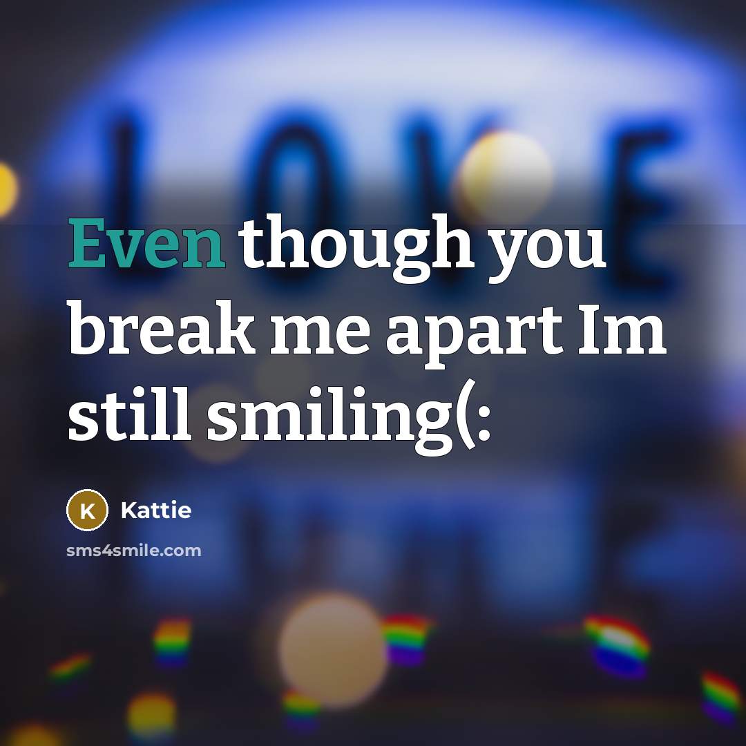 “Even though you break me apart Im still smiling(:” quote by Kattie