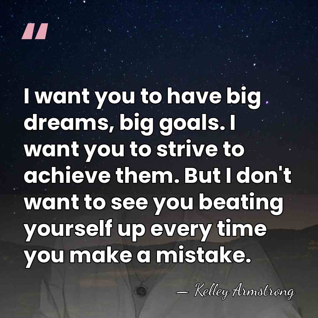 I want you to have big dreams, big goals. I want you&hellip; - Kelley Armstrong
