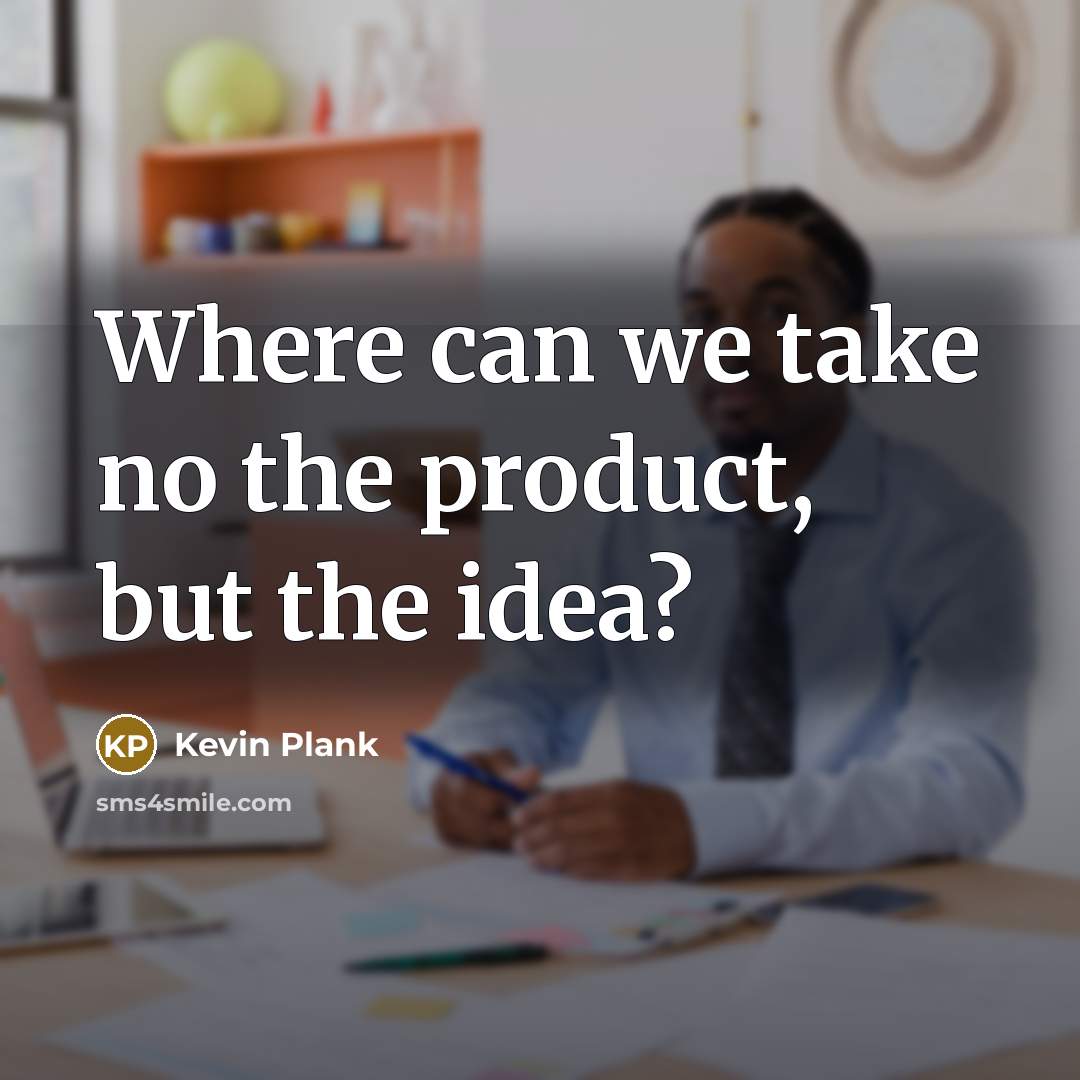 “Where can we take no the product, but the idea?…” quote by Kevin Plank