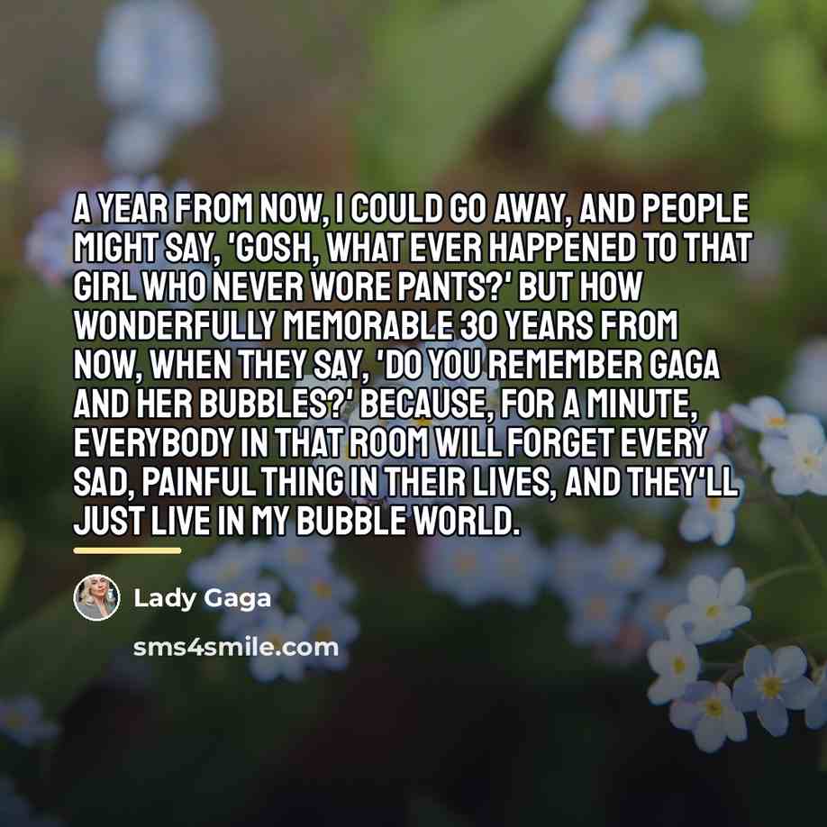 “A year from now, I could go away, and people…” quote by Lady Gaga