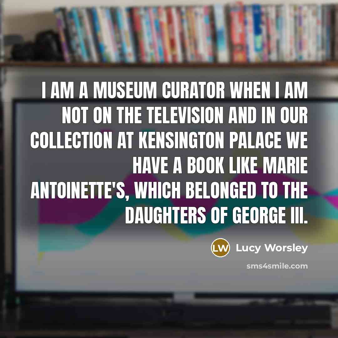 “I am a museum curator when I am not on…” quote by Lucy Worsley