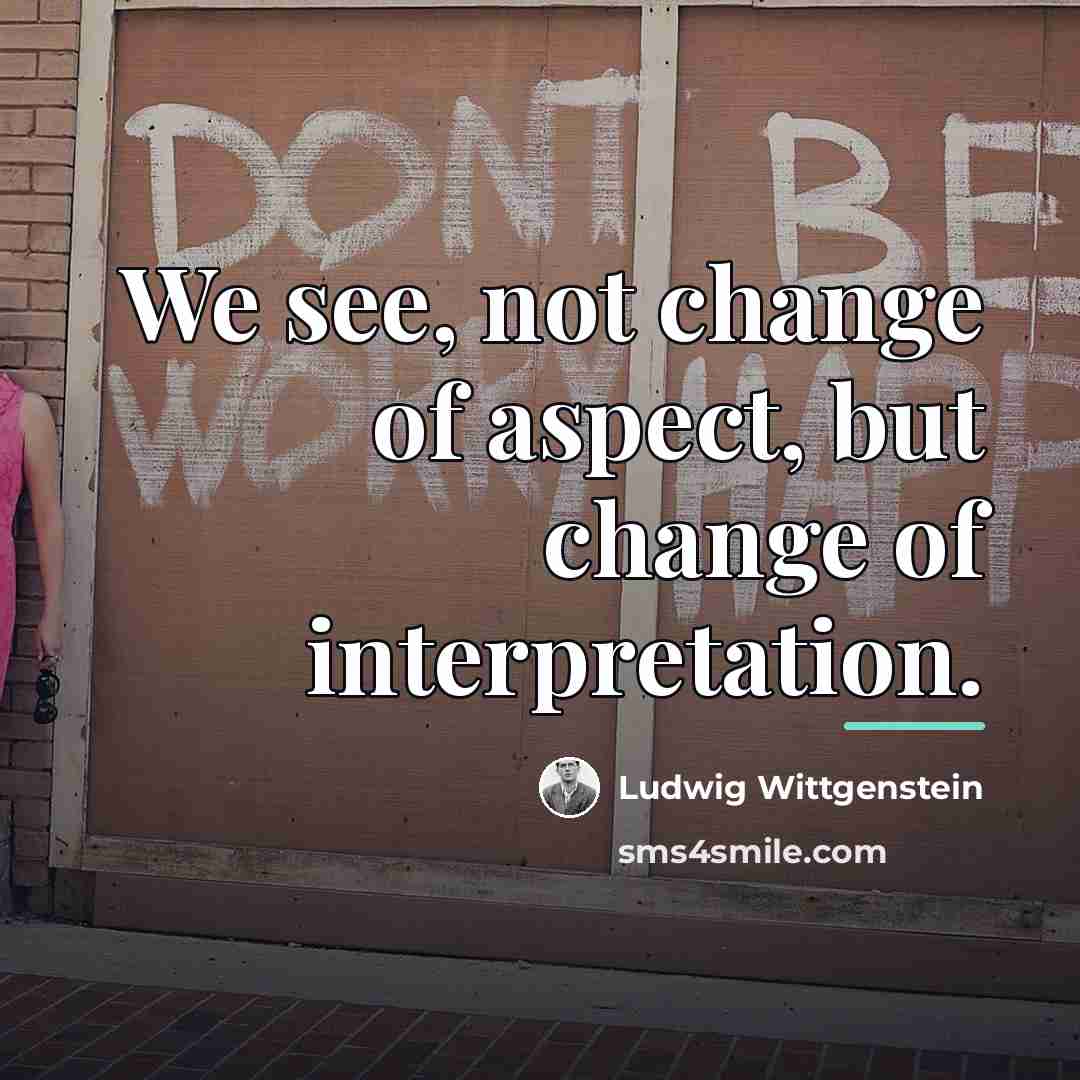 “We see, not change of aspect, but change of interpretation.…” quote by Ludwig Wittgenstein