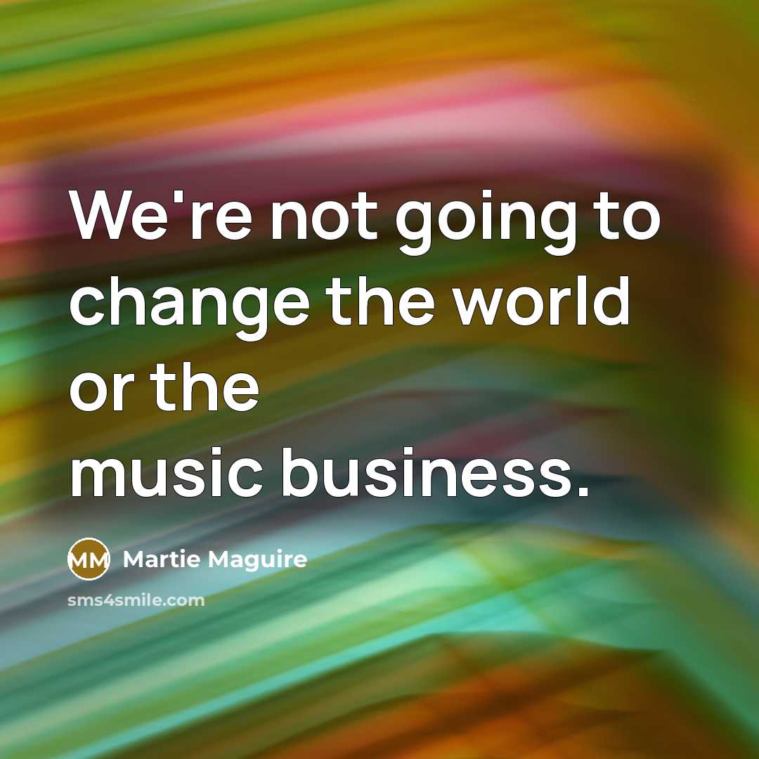 “We're not going to change the world or the music…” quote by Martie Maguire