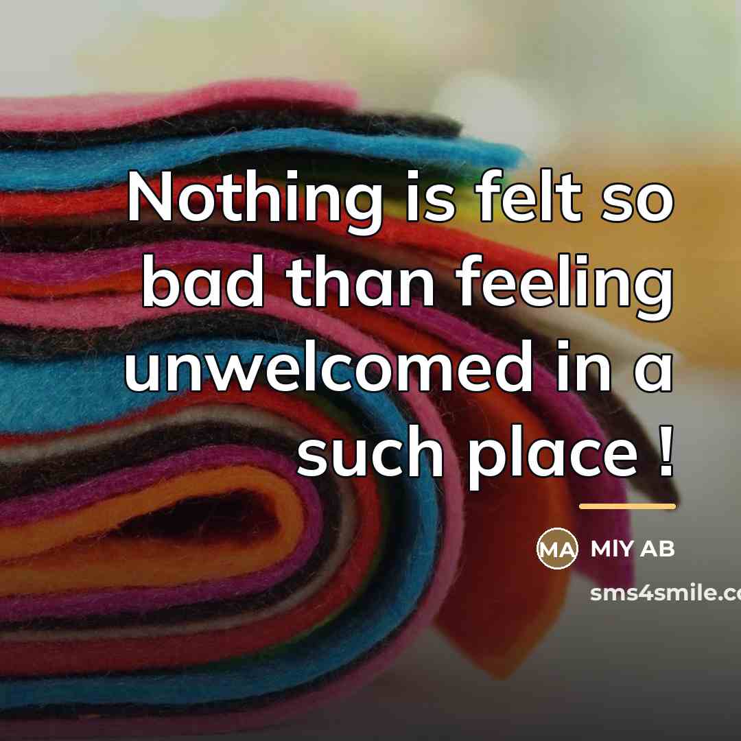 “Nothing is felt so bad than feeling unwelcomed in a…” quote by MLY AB