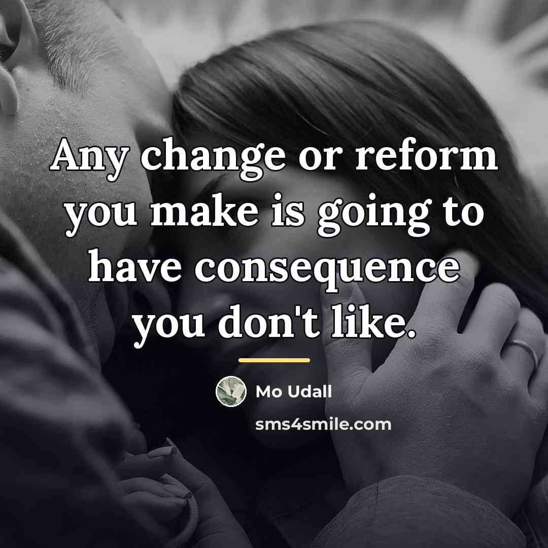 “Any change or reform you make is going to have…” quote by Mo Udall