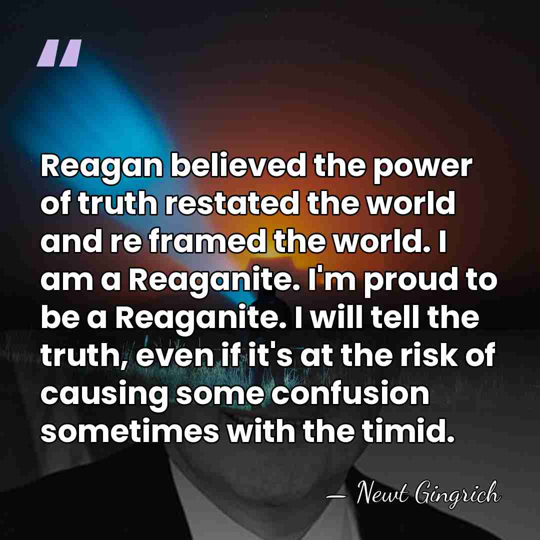 Reagan believed the power of truth restated the world and re framed&hellip; - Newt Gingrich