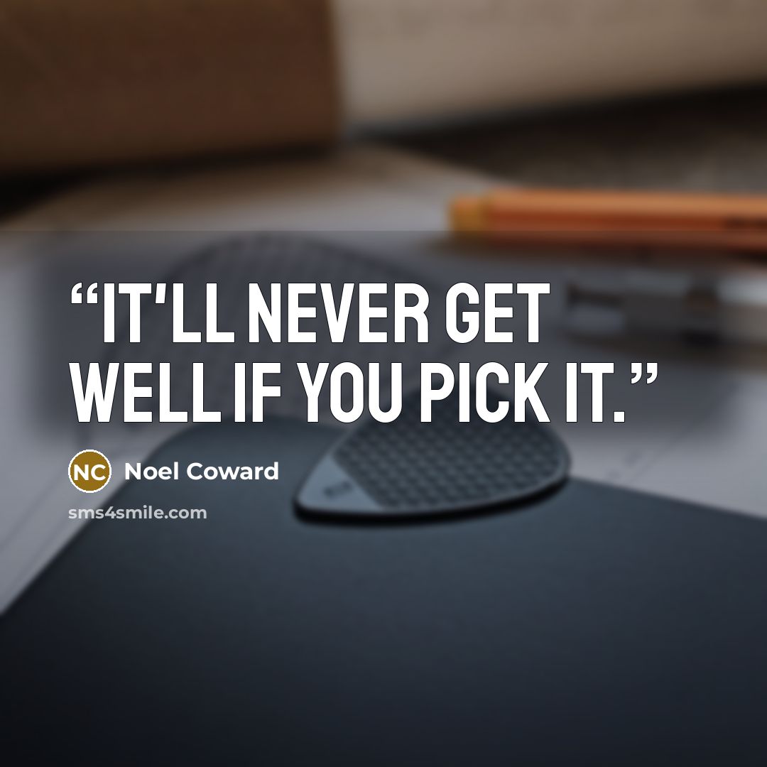 “It'll never get well if you pick it.” quote by Noël Coward