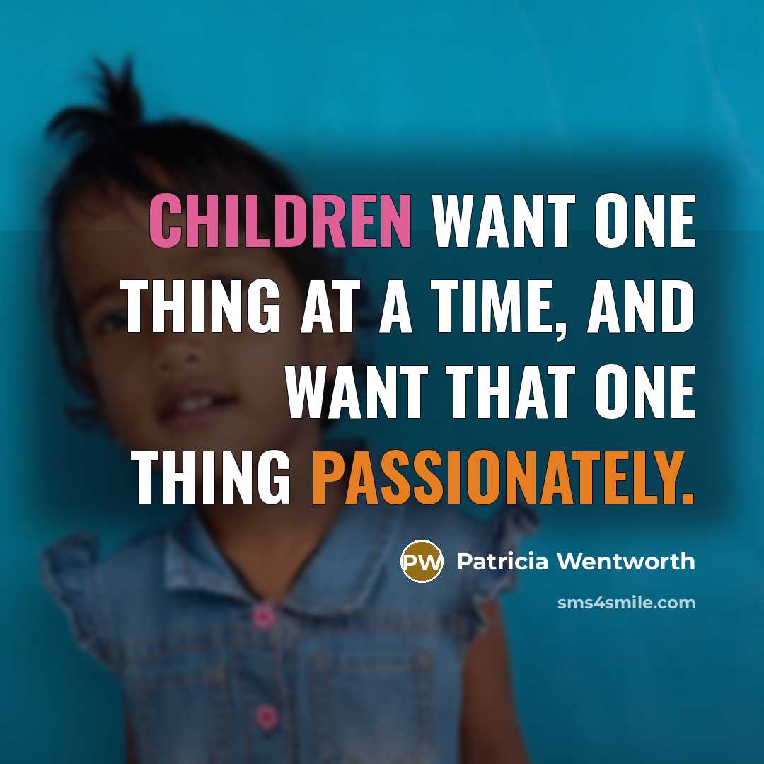 “Children want one thing at a time, and want that one thing passionately.” quote by Patricia Wentworth