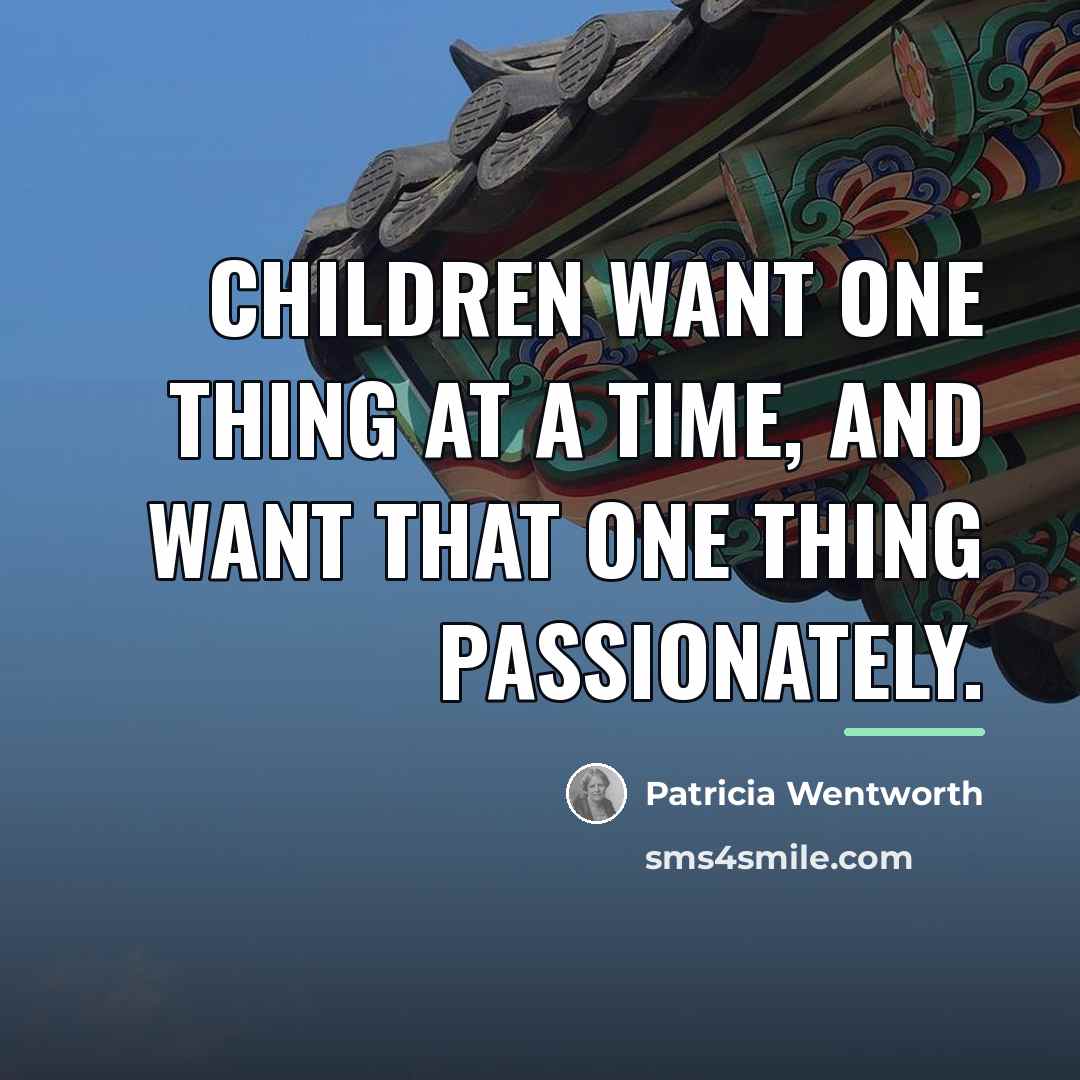 “Children want one thing at a time, and want that…” quote by Patricia Wentworth