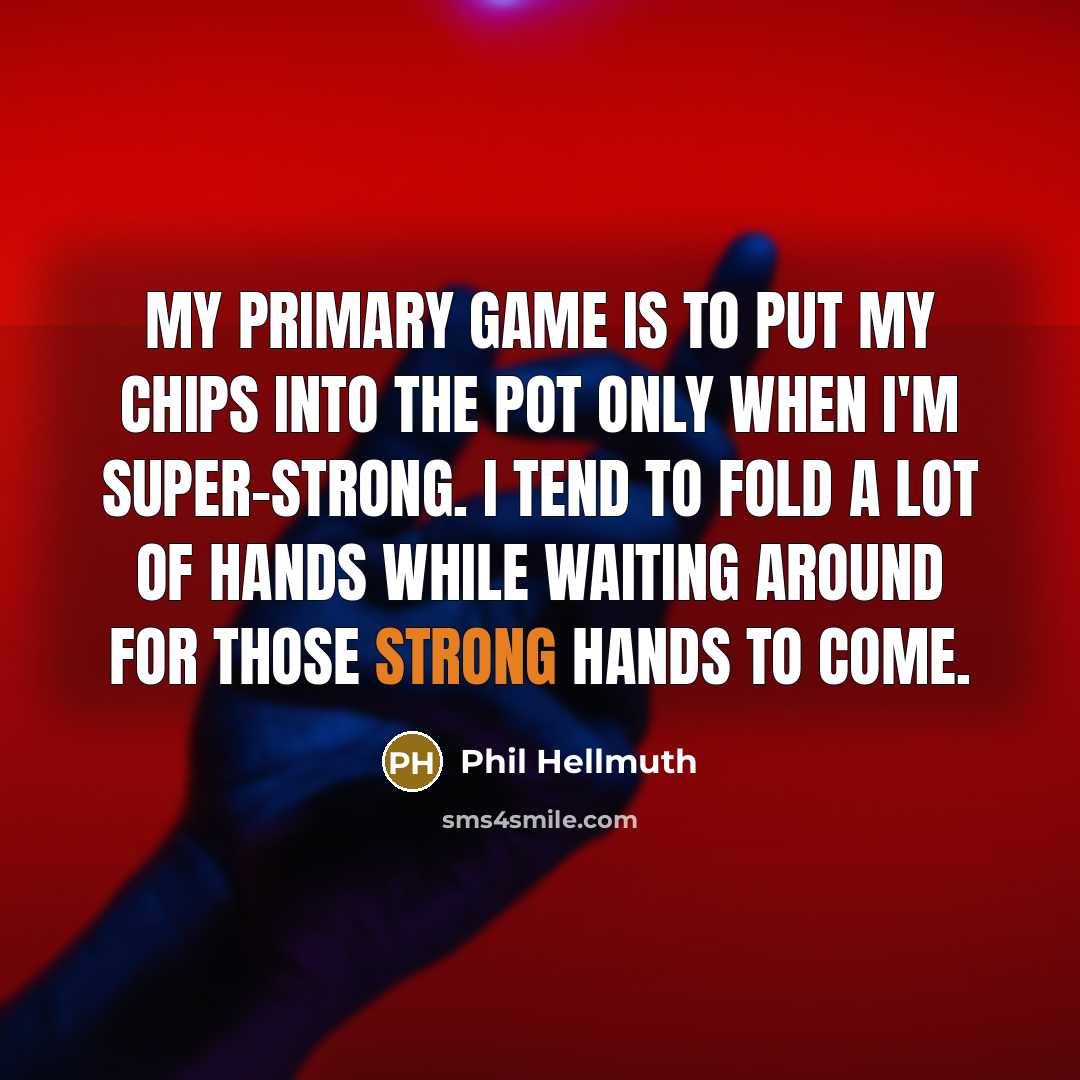 “My primary game is to put my chips into the pot only when I'm super-strong. I tend to fold a lot of hands while waiting around for those strong hands to come.” quote by Phil Hellmuth