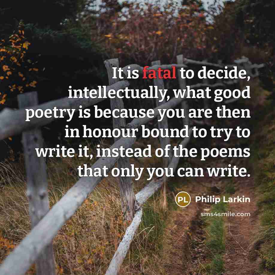 “It is fatal to decide, intellectually, what good poetry is…” quote by Philip Larkin
