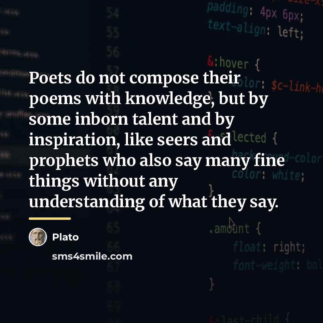 “Poets do not compose their poems with knowledge, but by…” quote by Plato
