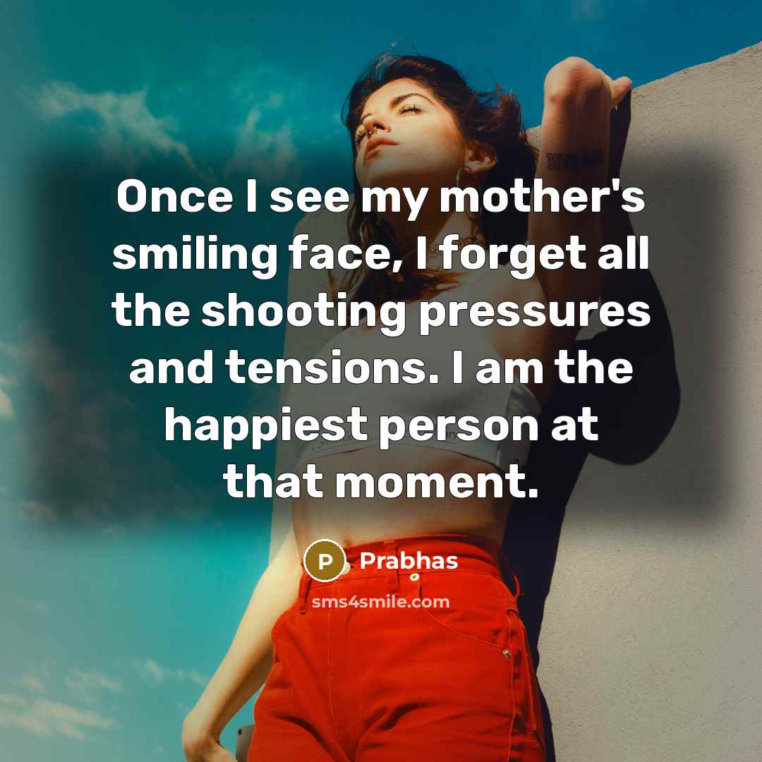 “Once I see my mother's smiling face, I forget all…” quote by Prabhas