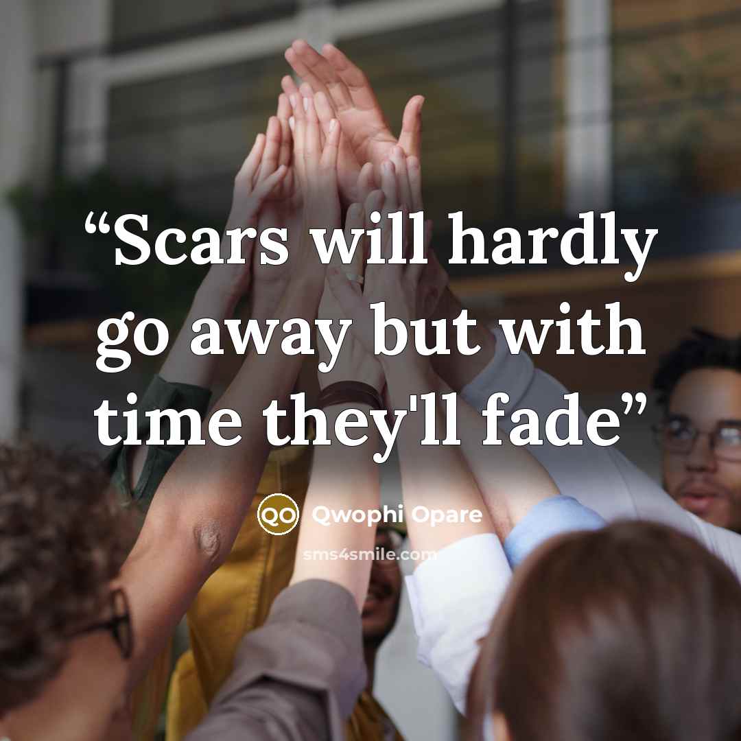“Scars will hardly go away but with time they'll fade” quote by Qwophi Opare
