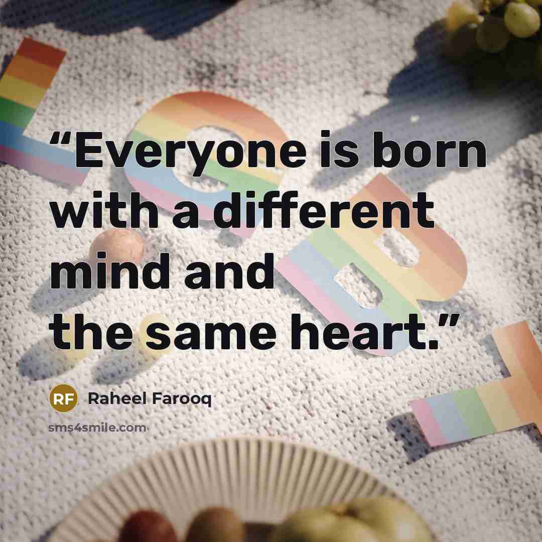 “Everyone is born with a different mind and the same heart.” quote by Raheel Farooq