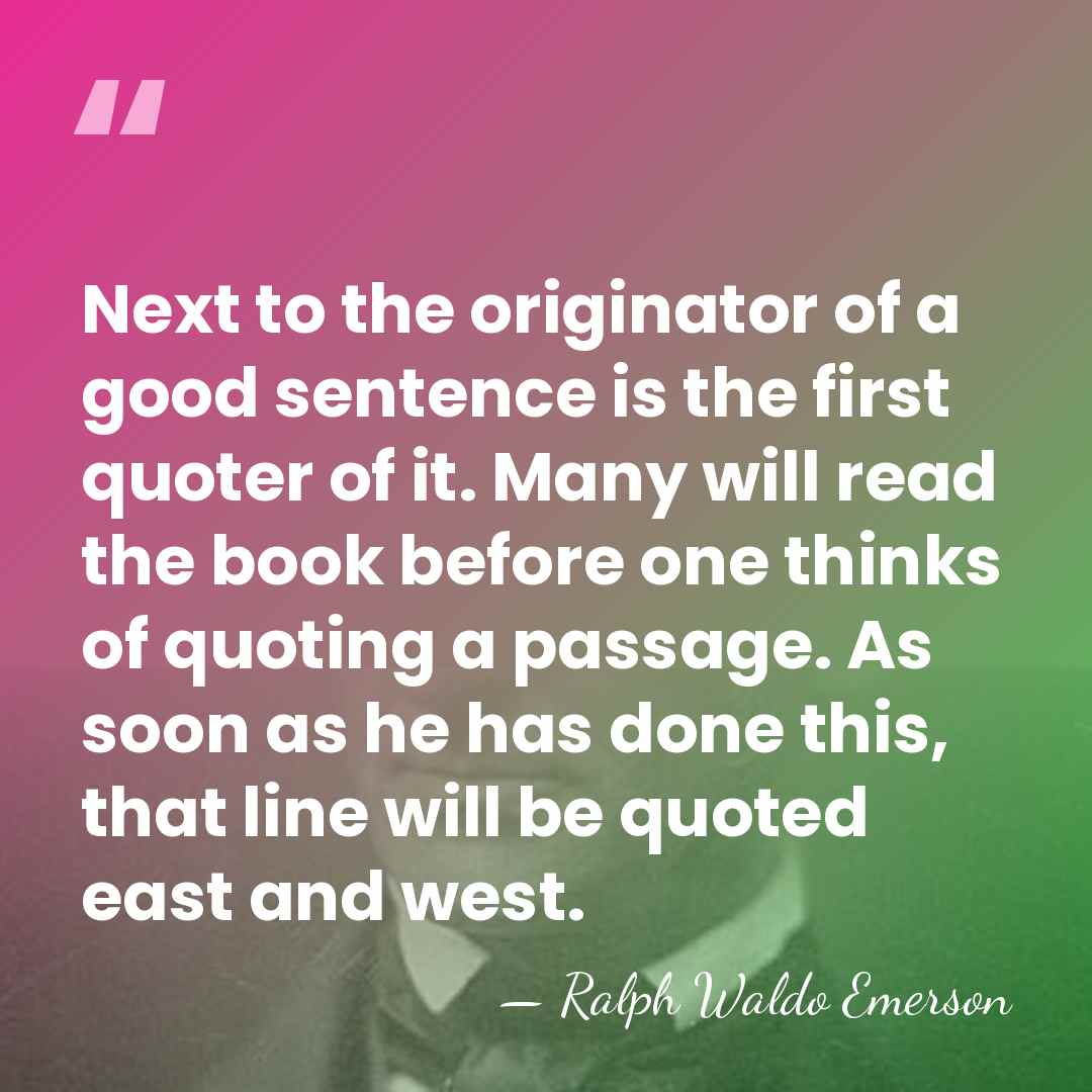 Next to the originator of a good sentence is the first quoter&hellip; - Ralph Waldo Emerson
