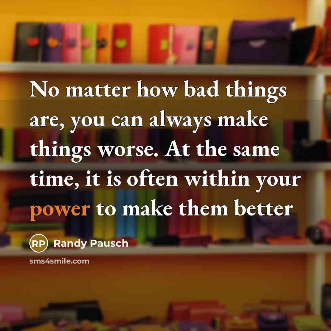 “No matter how bad things are, you can always make…” quote by Randy Pausch