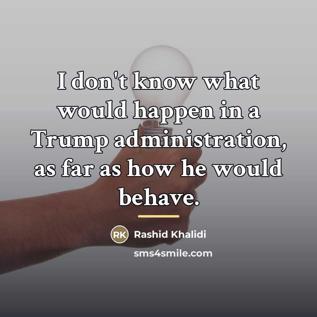 “I don't know what would happen in a Trump administration,…” quote by Rashid Khalidi