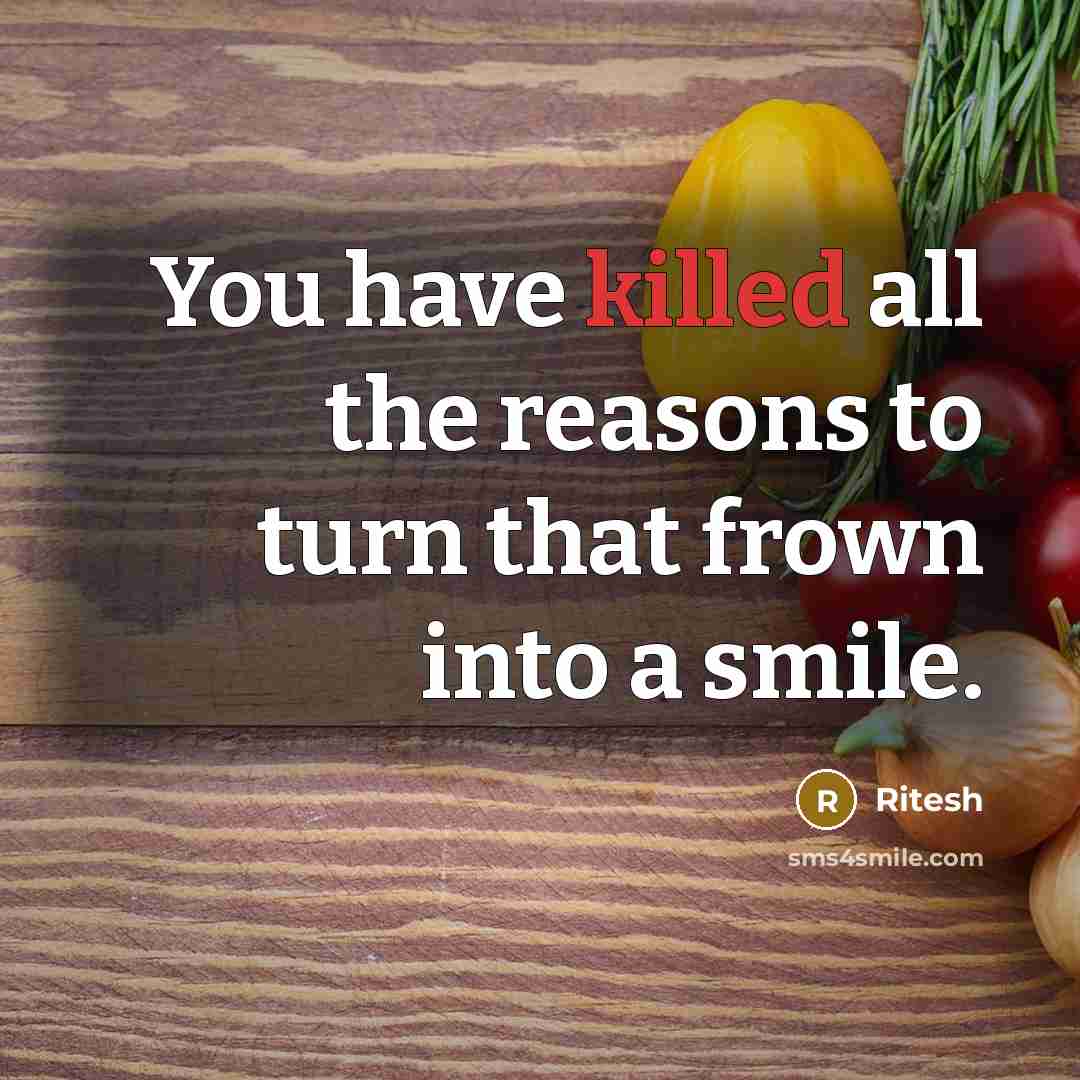“You have killed all the reasons to turn that frown…” quote by Ritesh