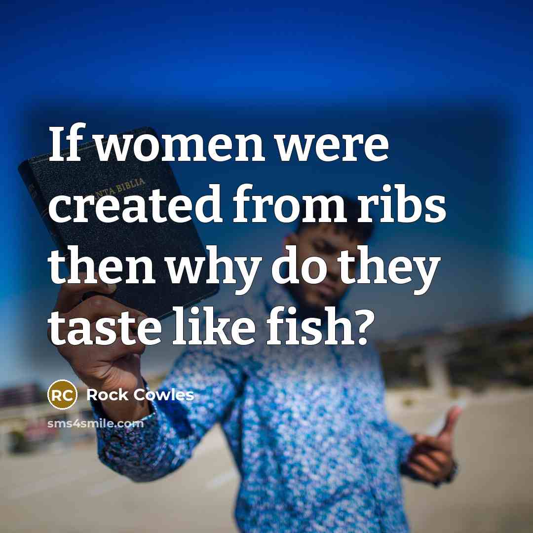 “If women were created from ribs then why do they…” quote by Rock Cowles