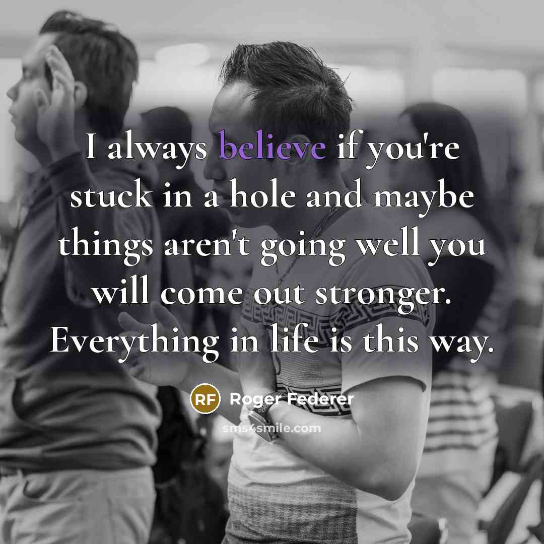“I always believe if you're stuck in a hole and…” quote by Roger Federer