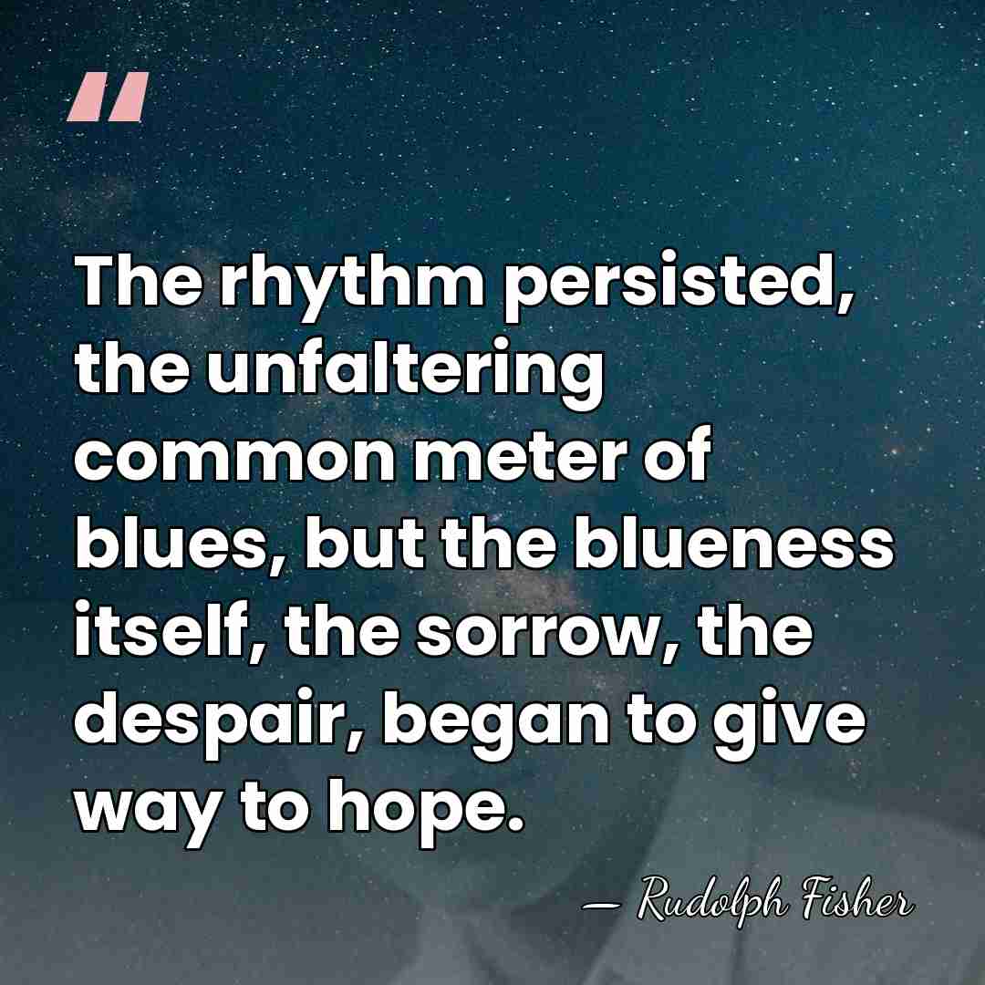 The rhythm persisted, the unfaltering common meter of blues, but the blueness&hellip; - Rudolph Fisher