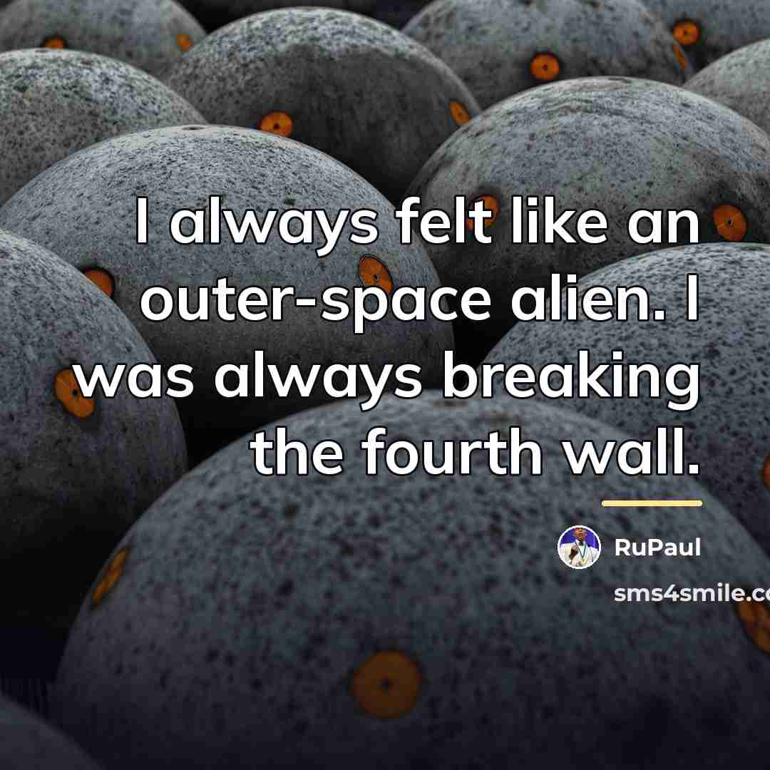 “I always felt like an outer-space alien. I was always…” quote by RuPaul