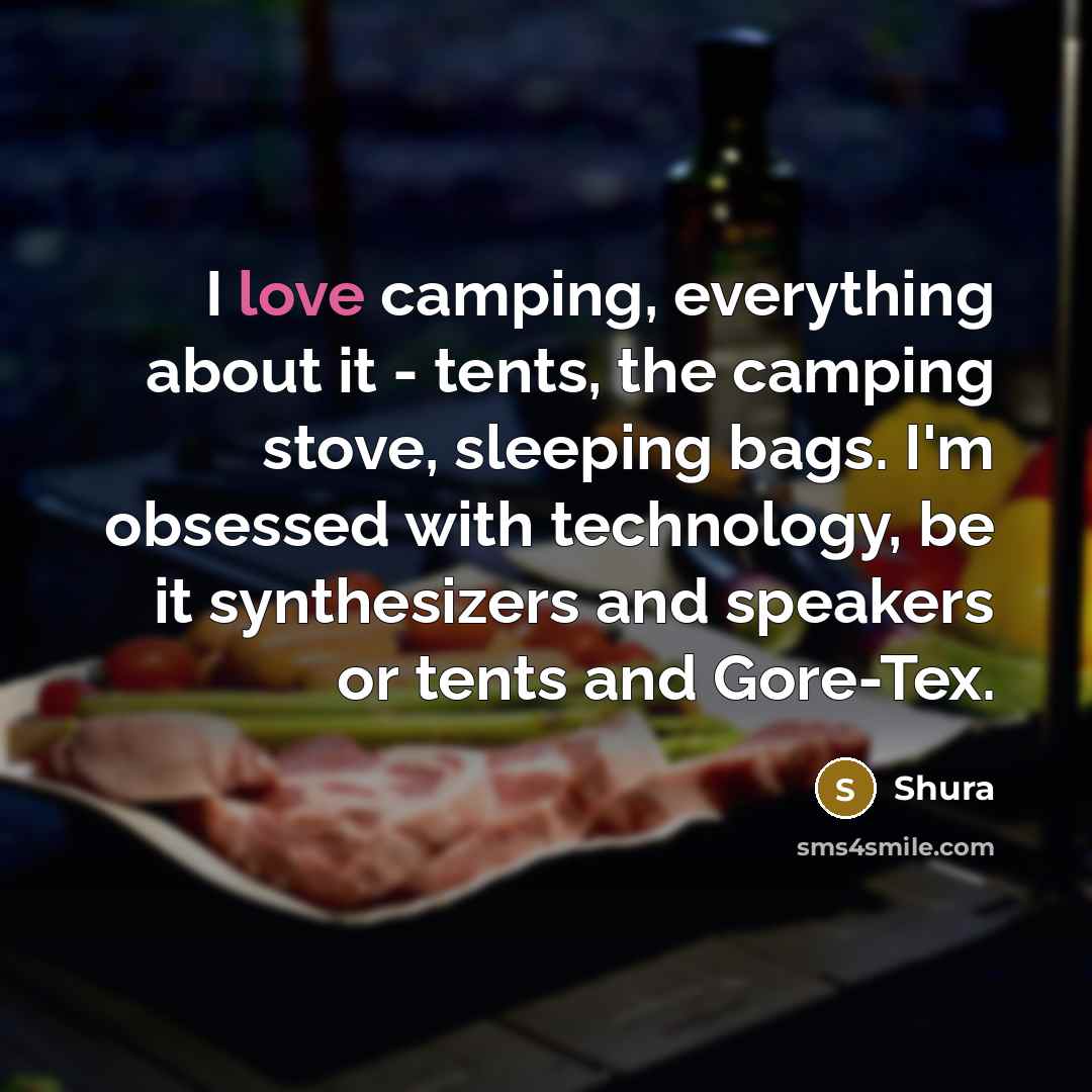“I love camping, everything about it - tents, the camping stove, sleeping bags. I'm obsessed with technology, be it synthesizers and speakers or tents and Gore-Tex.” quote by Shura