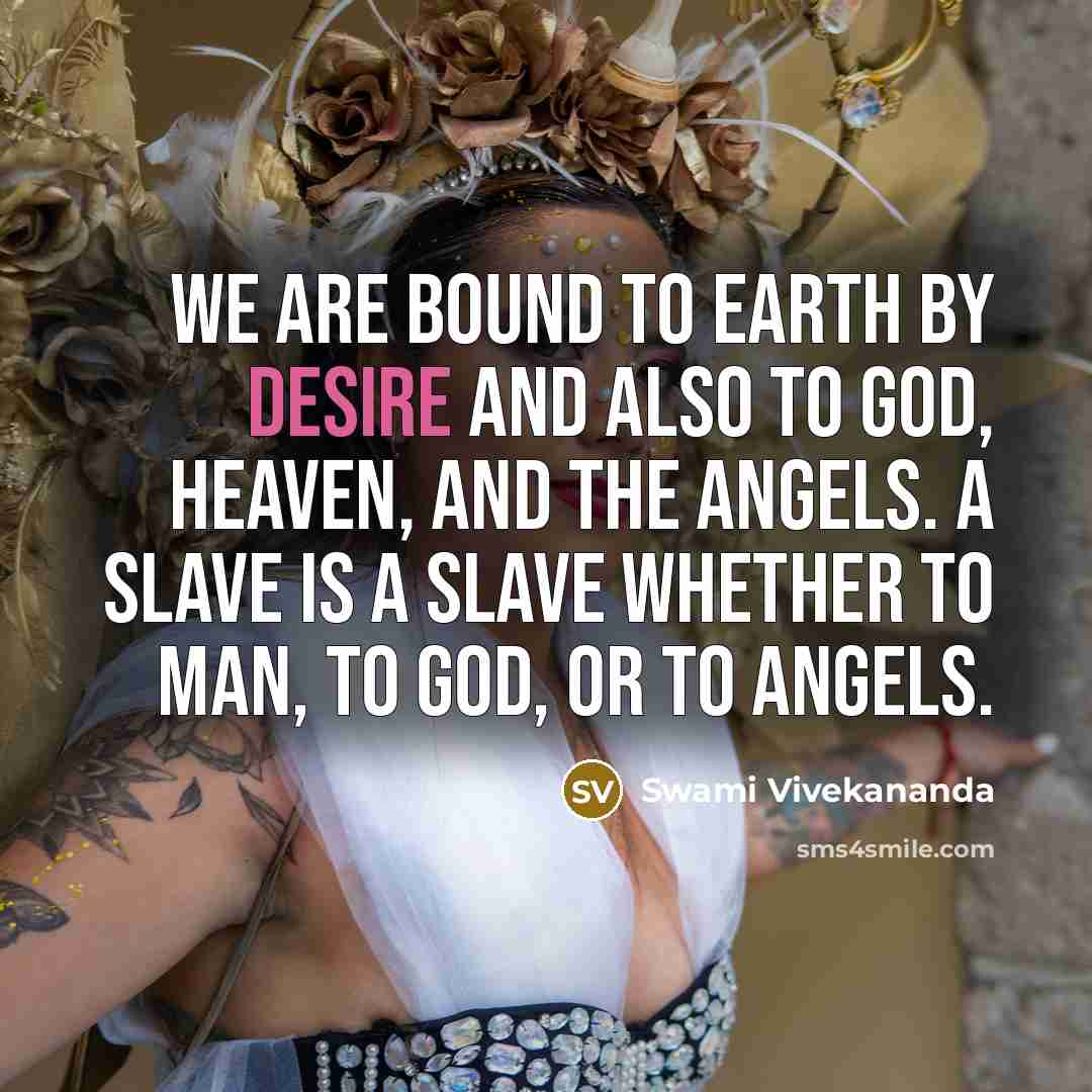 “We are bound to earth by desire and also to…” quote by Swami Vivekananda