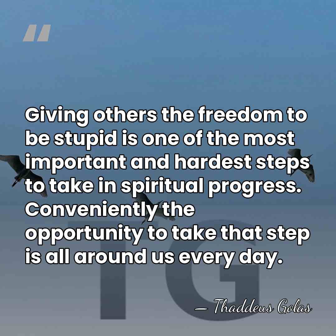 Giving others the freedom to be stupid is one of the most&hellip; - Thaddeus Golas