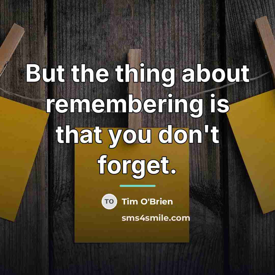 “But the thing about remembering is that you don't forget.…” quote by Tim O'Brien