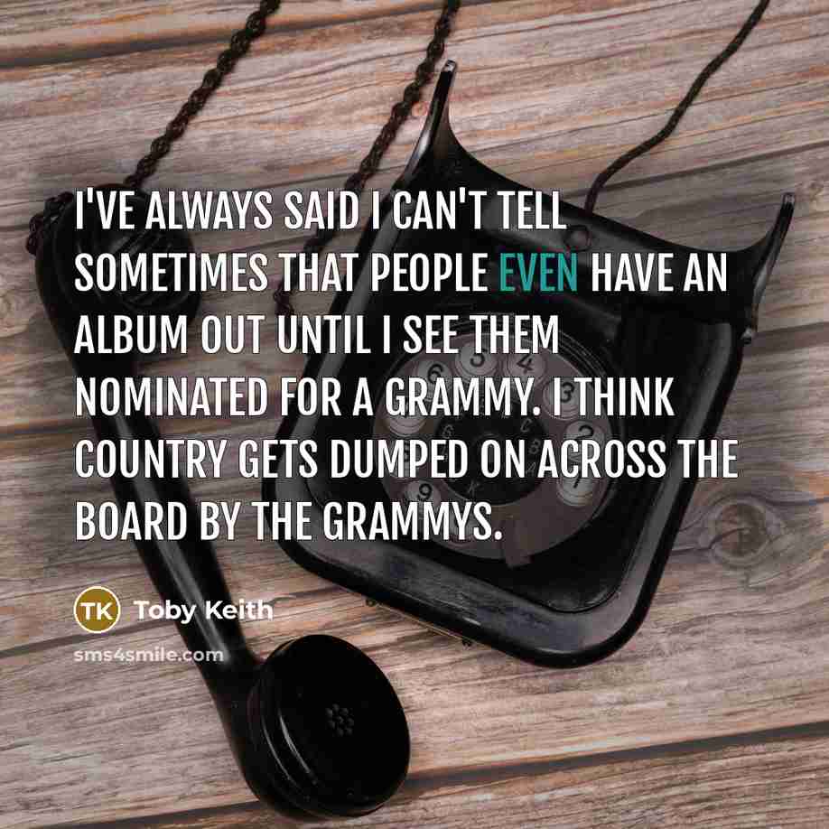 “I've always said I can't tell sometimes that people even…” quote by Toby Keith