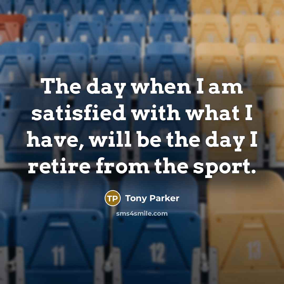 “The day when I am satisfied with what I have, will be the day I retire from the sport.” quote by Tony Parker