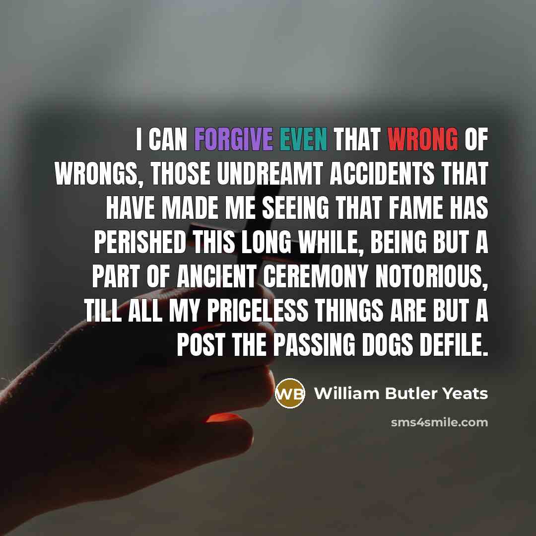 “I can forgive even that wrong of wrongs, Those undreamt…” quote by William Butler Yeats