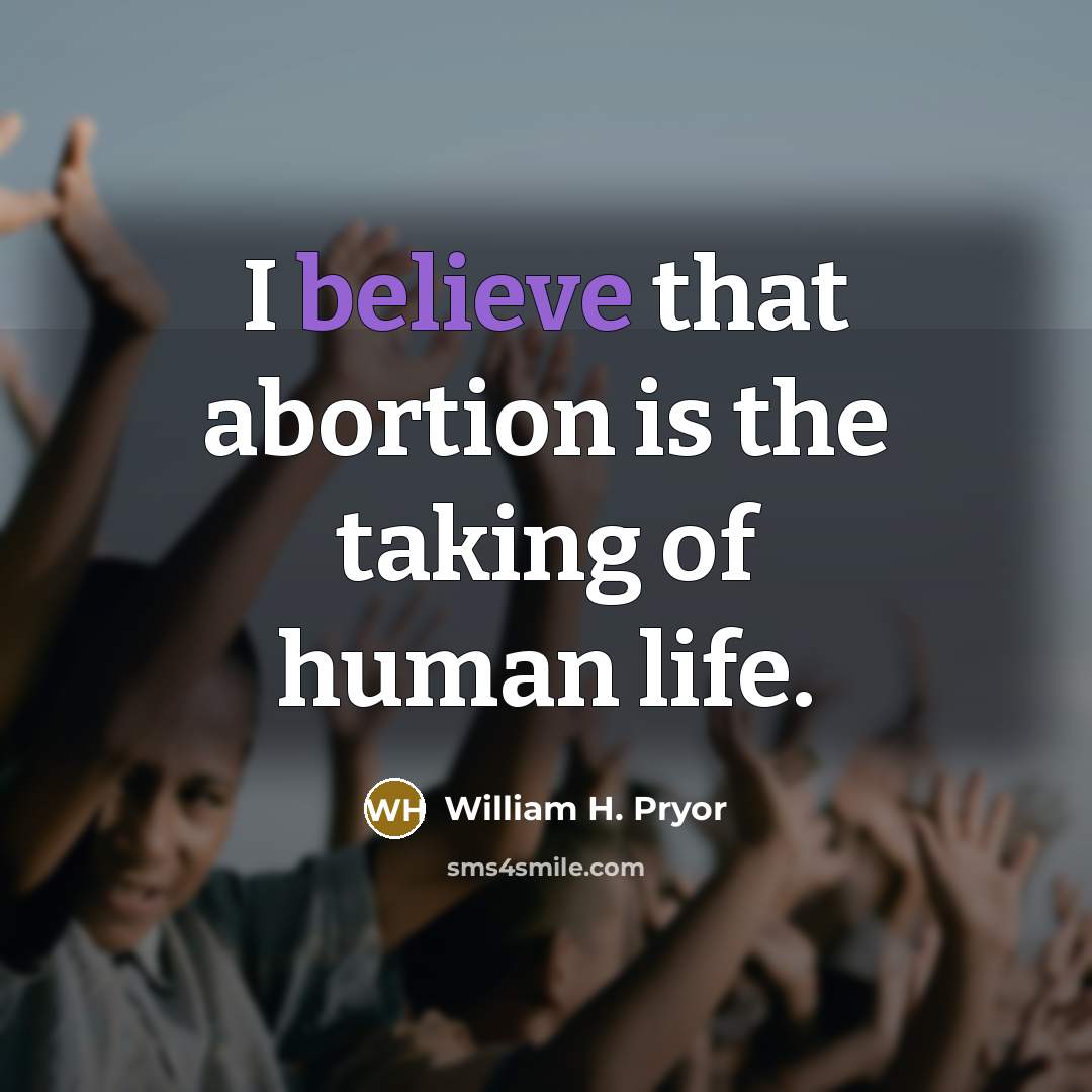 “I believe that abortion is the taking of human life.…” quote by William H. Pryor