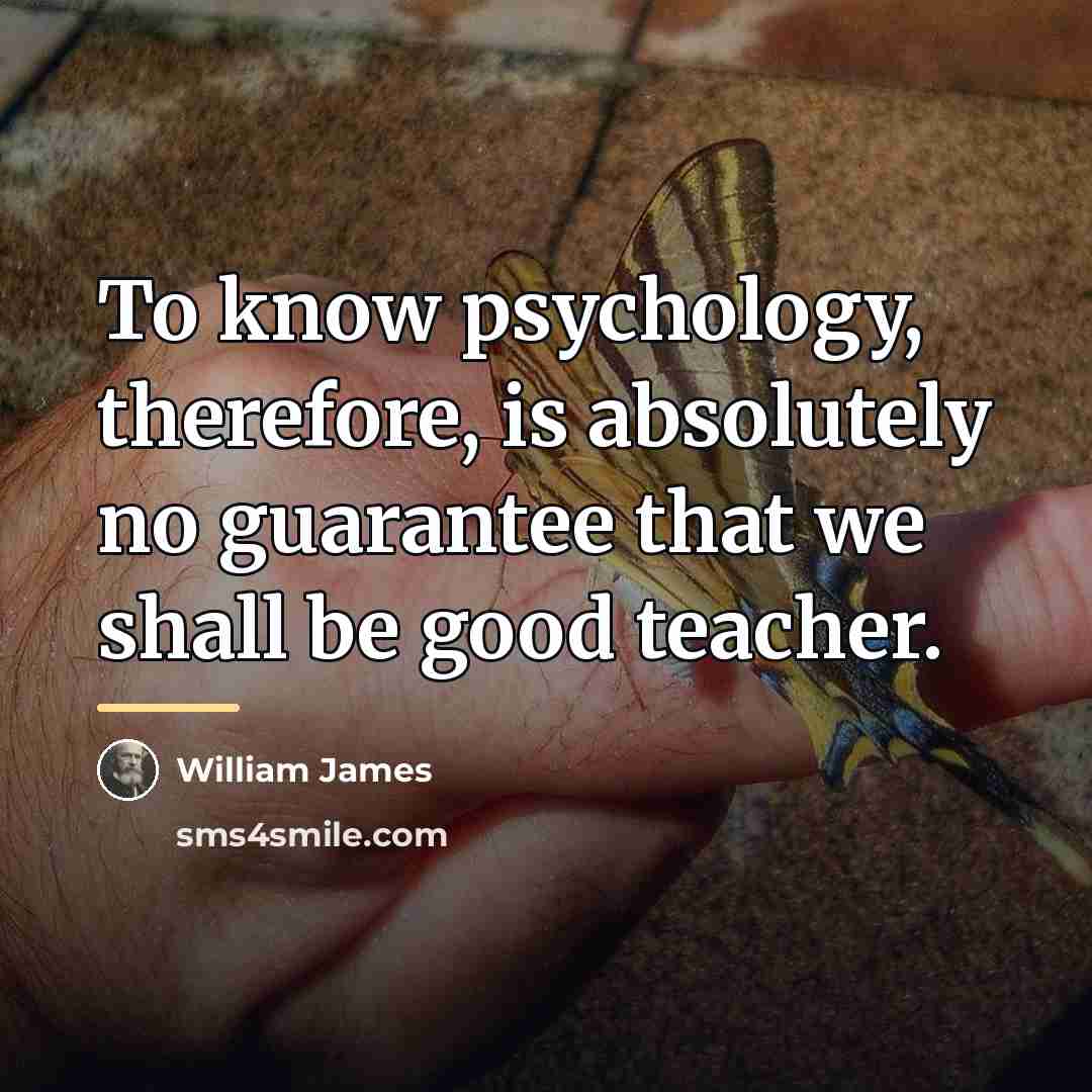 “To know psychology, therefore, is absolutely no guarantee that we…” quote by William James