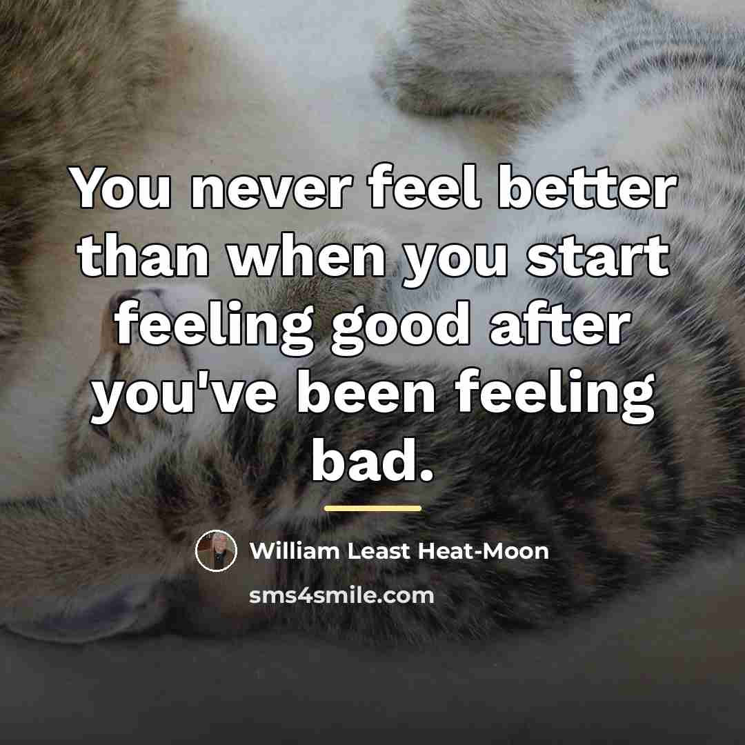 “You never feel better than when you start feeling good…” quote by William Least Heat-Moon
