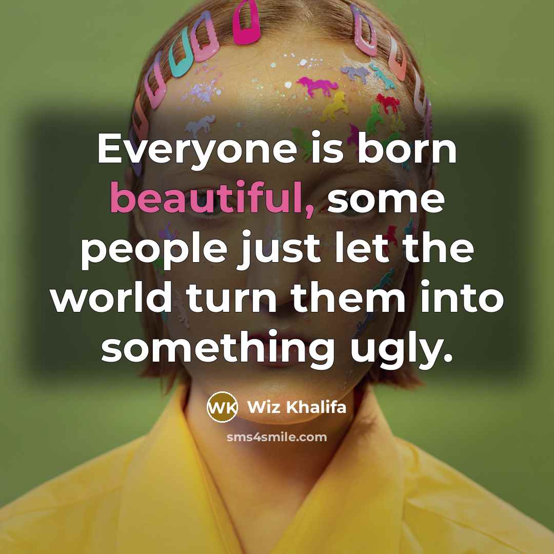 “Everyone is born beautiful, some people just let the world…” quote by Wiz Khalifa
