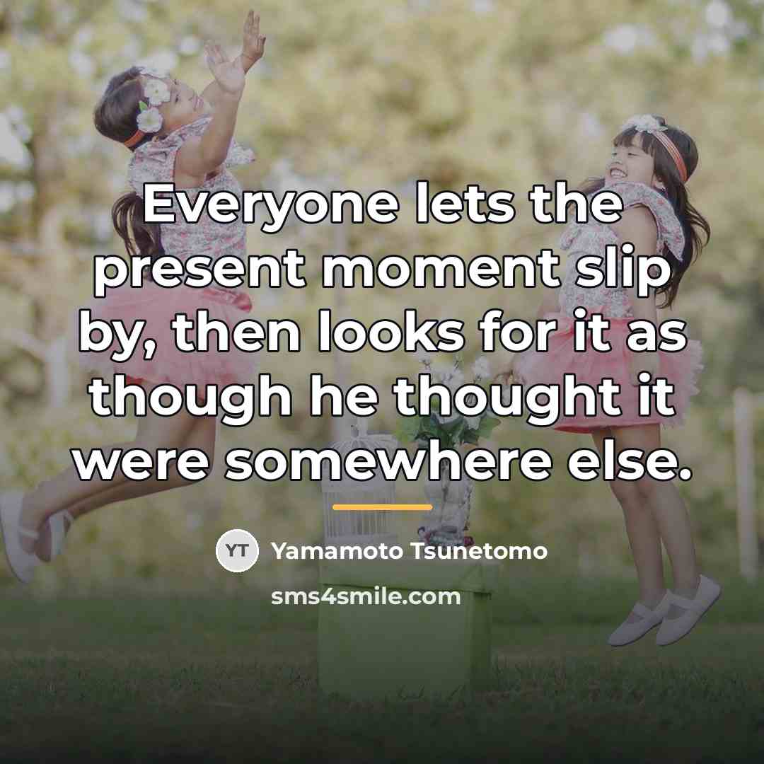 “Everyone lets the present moment slip by, then looks for…” quote by Yamamoto Tsunetomo