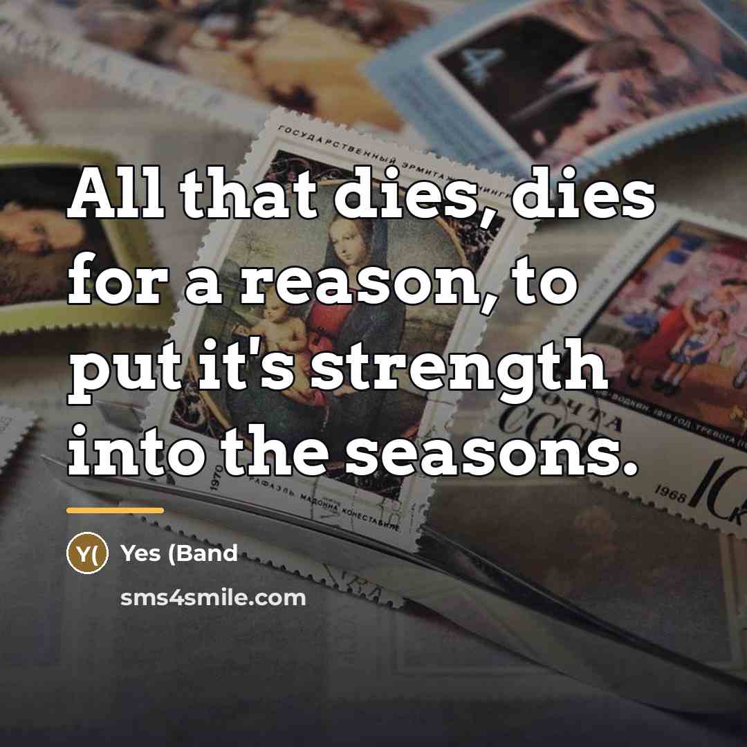 “All that dies, dies for a reason, to put it's…” quote by Yes (Band