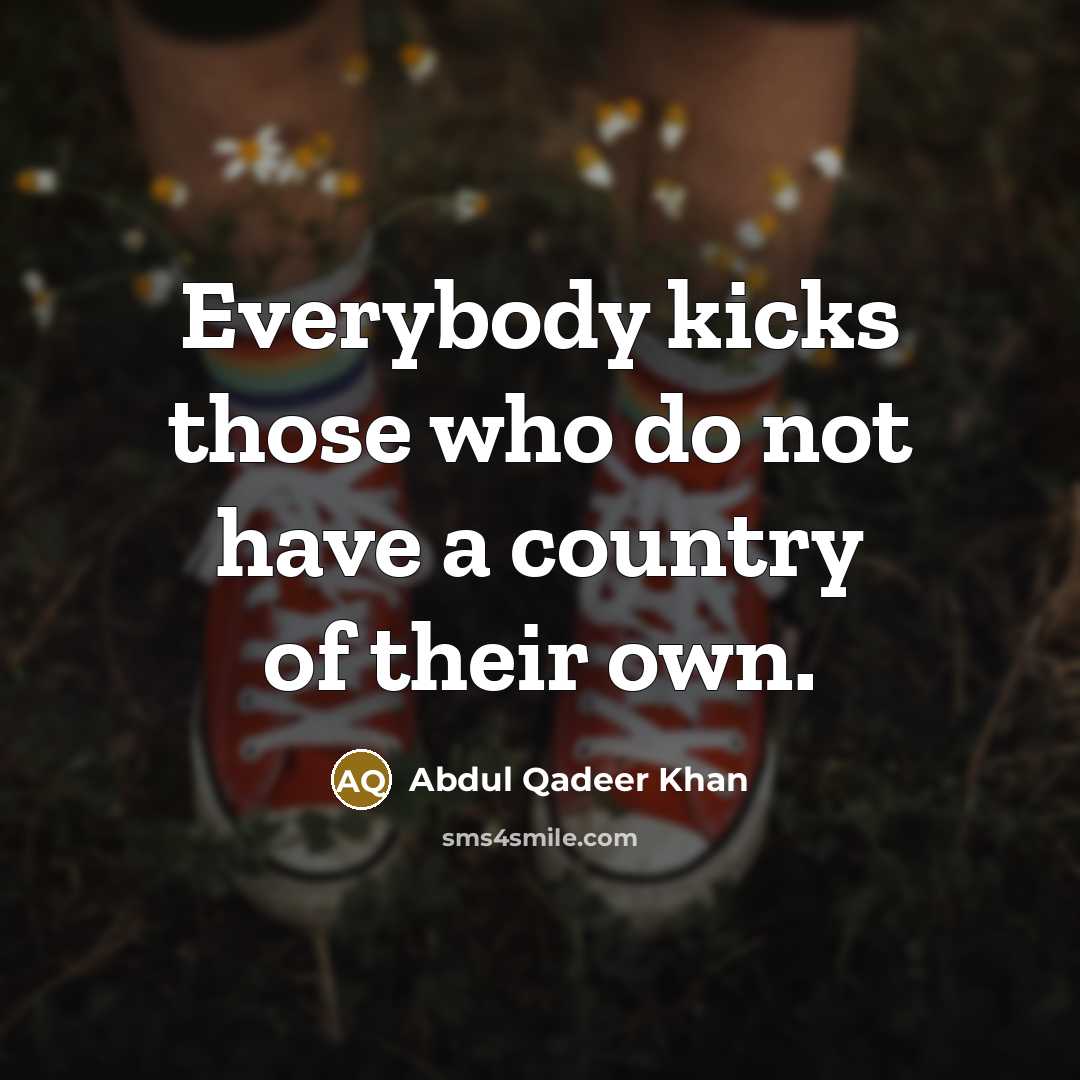 “Everybody kicks those who do not have a country of…” quote by Abdul Qadeer Khan