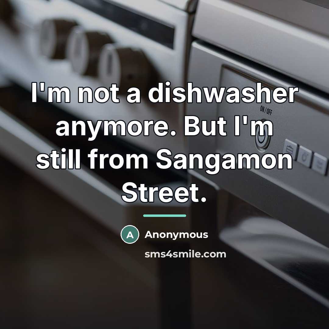 “I'm not a dishwasher anymore. But I'm still from Sangamon…” quote by Anonymous