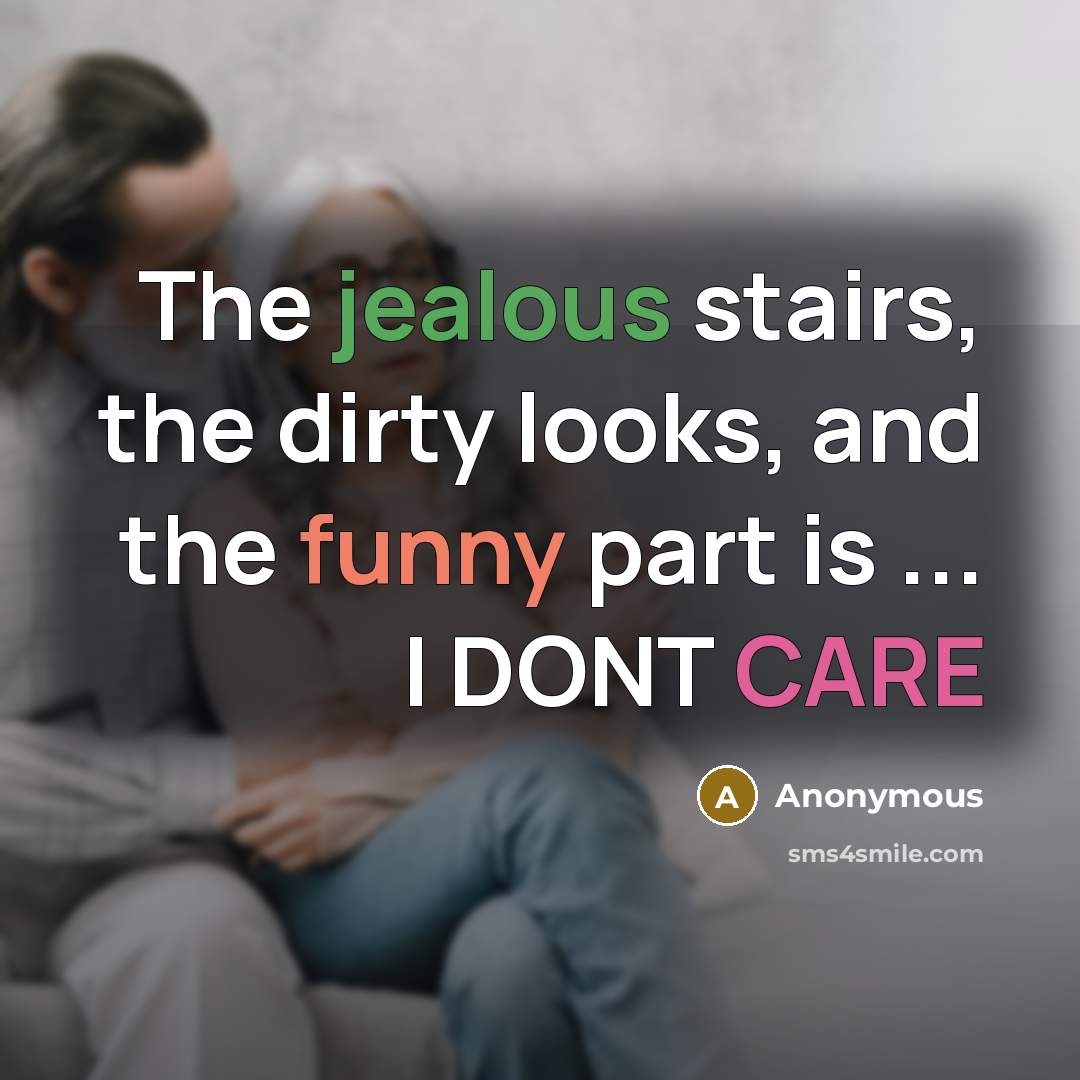 “The jealous stairs, the dirty looks, and the funny part is ... I DONT CARE” quote by Anonymous