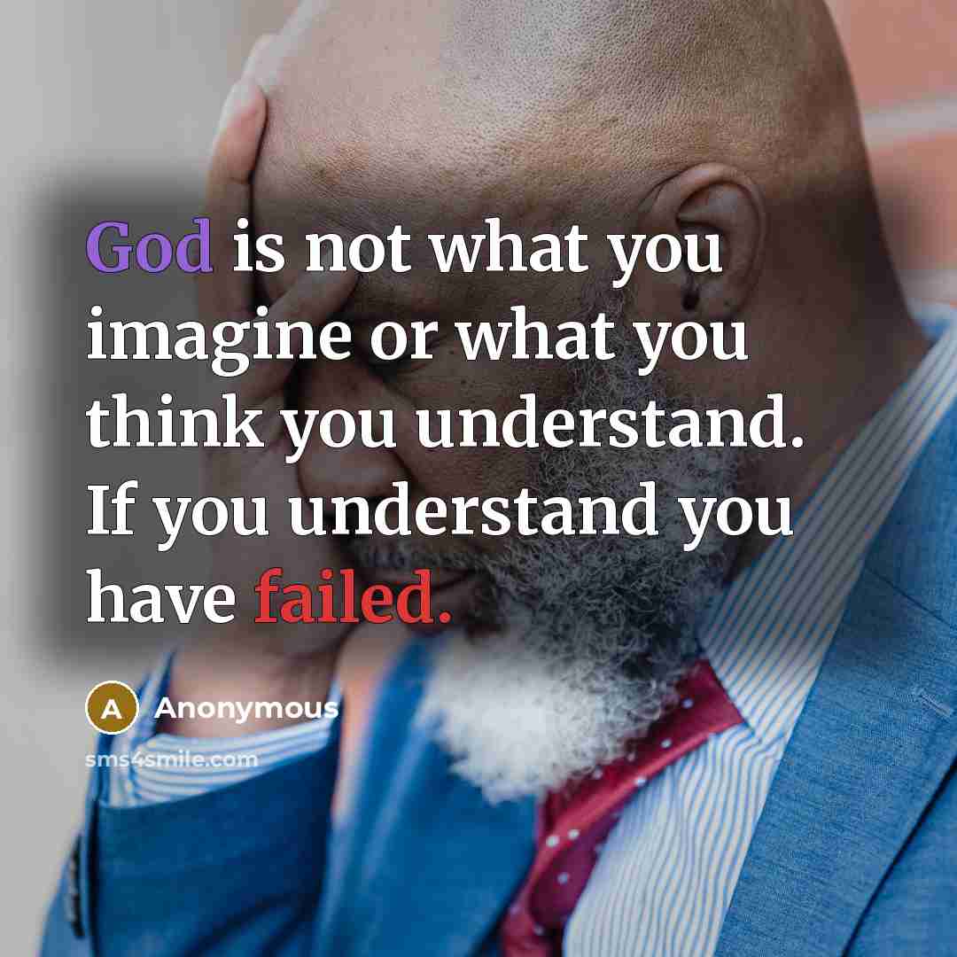 “God is not what you imagine or what you think you understand. If you understand you have failed.” quote by Anonymous