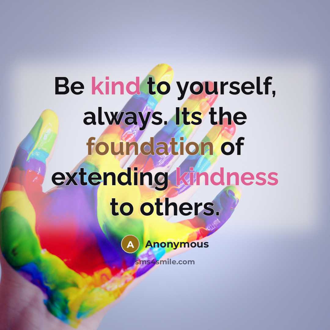 “Be kind to yourself, always. Its the foundation of extending kindness to others.” quote by Anonymous